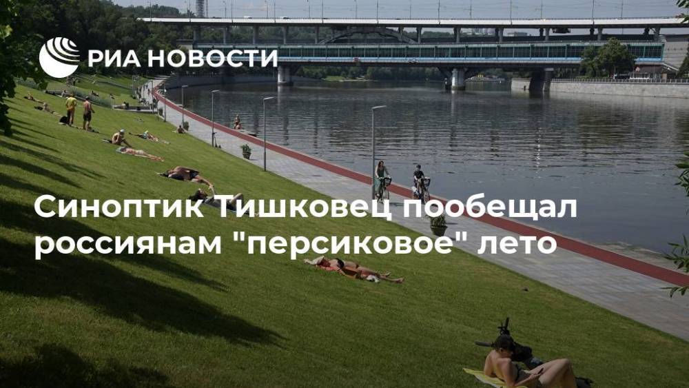 Синоптик Тишковец пообещал россиянам "персиковое" лето