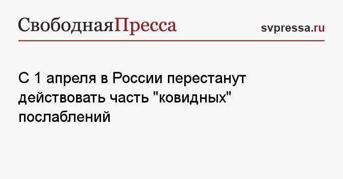 С 1 апреля в России перестанут действовать часть «ковидных» послаблений