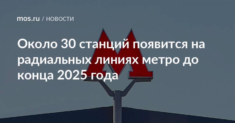 Около 30 станций появится на радиальных линиях метро до конца 2025 года