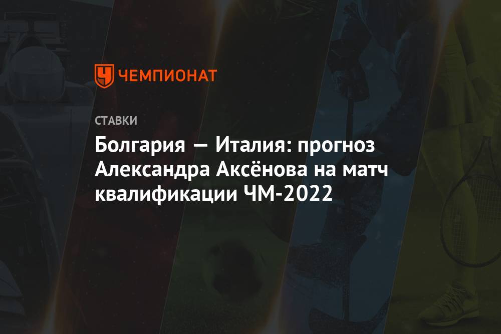 Болгария — Италия: прогноз Александра Аксёнова на матч квалификации ЧМ-2022