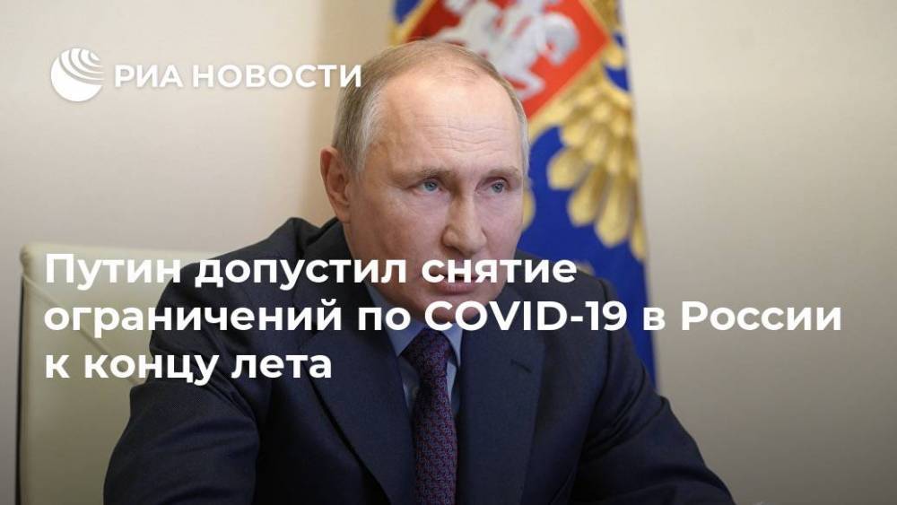 Путин допустил снятие ограничений по COVID-19 в России к концу лета
