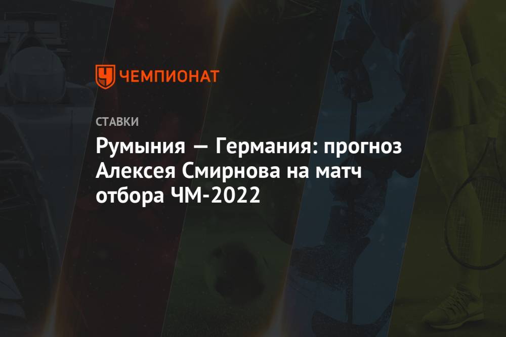 Румыния — Германия: прогноз Алексея Смирнова на матч отбора ЧМ-2022