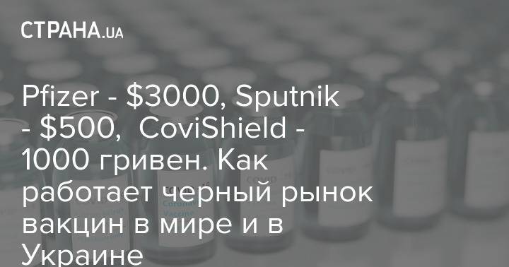 Pfizer - $3000, Sputnik - $500, CoviShield - 1000 гривен. Как работает черный рынок вакцин в мире и в Украине