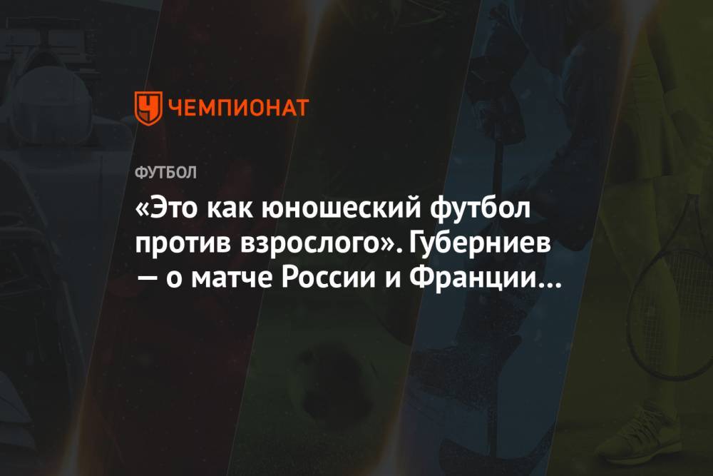 «Это как юношеский футбол против взрослого». Губерниев — о матче России и Франции U21