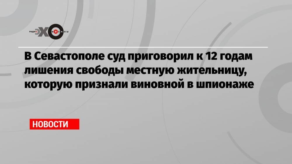 В Севастополе суд приговорил к 12 годам лишения свободы местную жительницу, которую признали виновной в шпионаже
