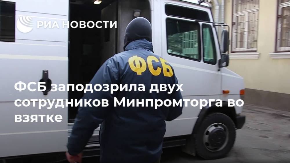 ФСБ заподозрила двух сотрудников Минпромторга во взятке