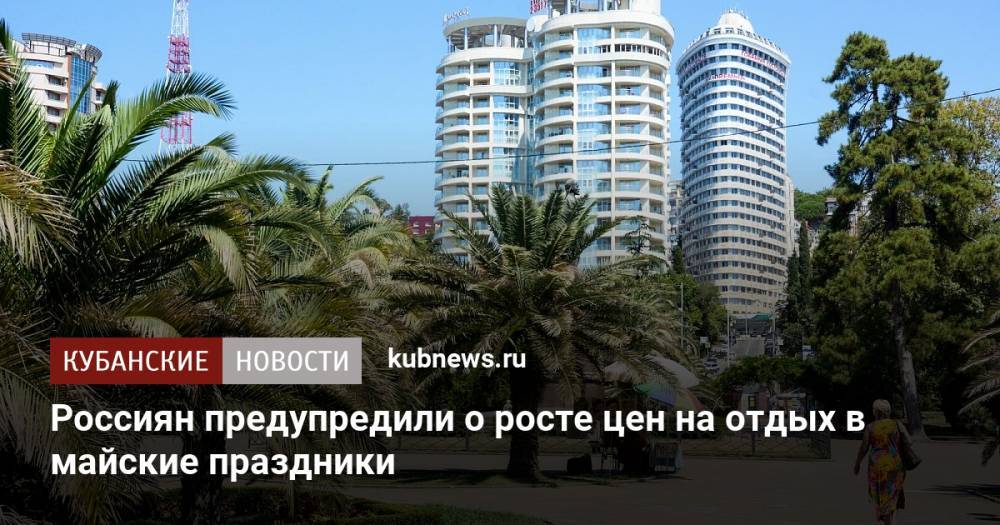 Россиян предупредили о росте цен на отдых в майские праздники