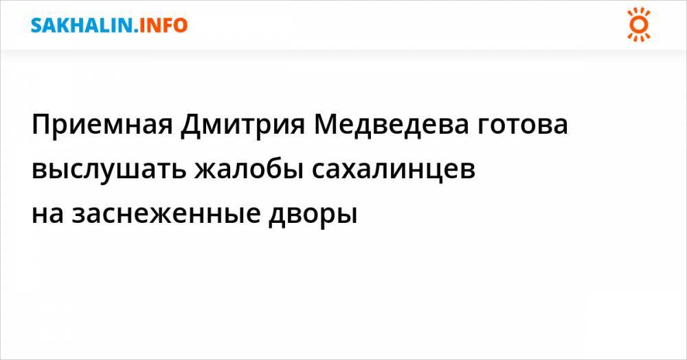 Приемная Дмитрия Медведева готова выслушать жалобы сахалинцев на заснеженные дворы