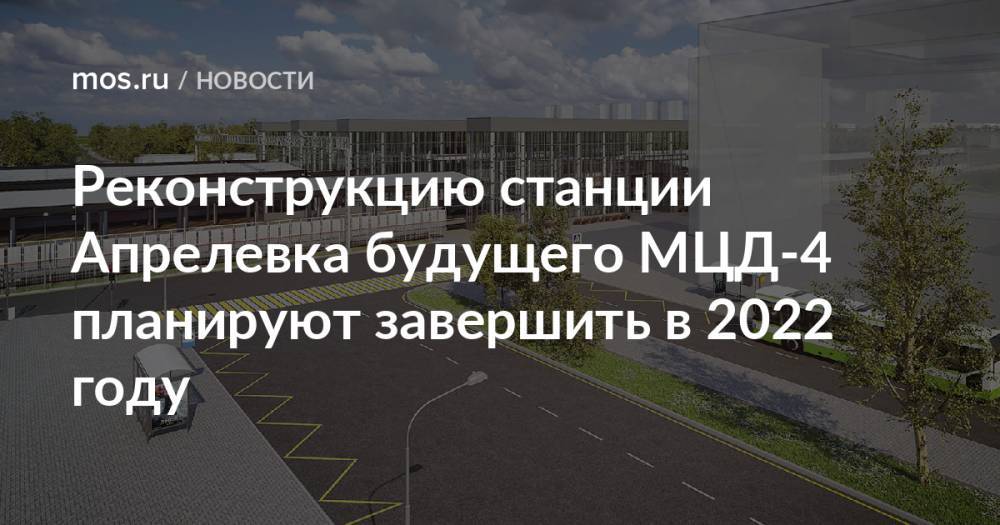 Реконструкцию станции Апрелевка будущего МЦД-4 планируют завершить в 2022 году