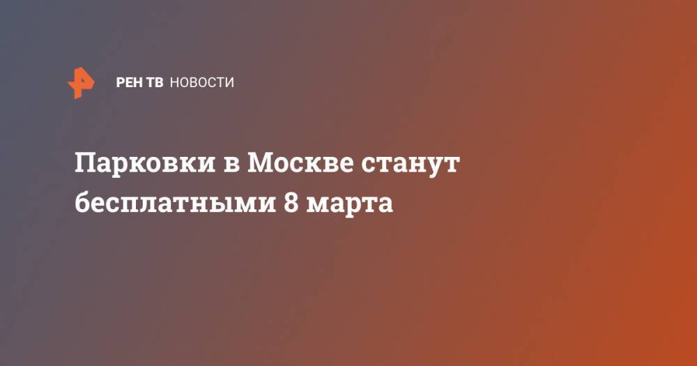 Парковки в Москве станут бесплатными 8 марта