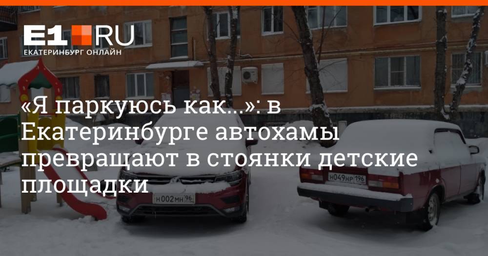«Я паркуюсь как...»: в Екатеринбурге автохамы превращают в стоянки детские площадки
