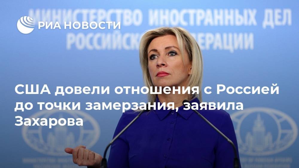 США довели отношения с Россией до точки замерзания, заявила Захарова