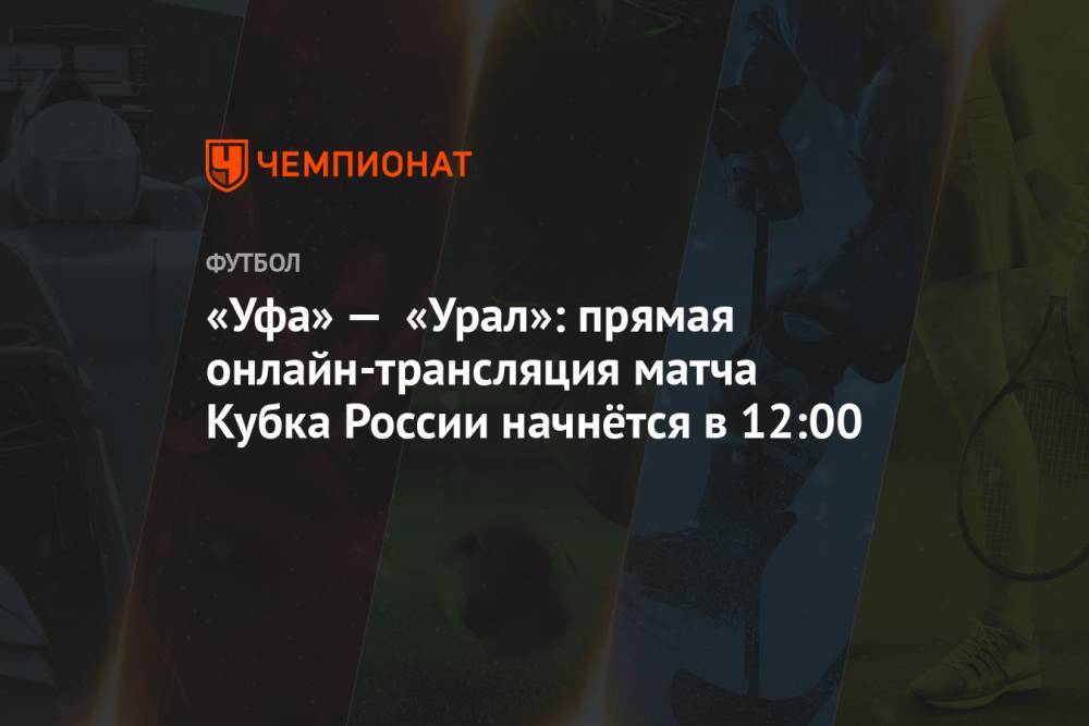 «Уфа» — «Урал»: прямая онлайн-трансляция матча Кубка России начнётся в 12:00