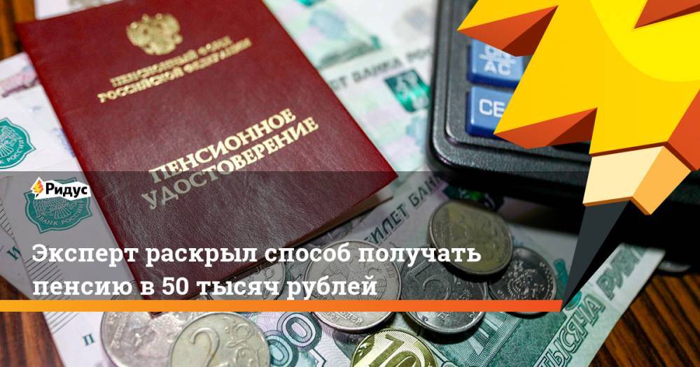 Эксперт раскрыл способ получать пенсию в 50 тысяч рублей