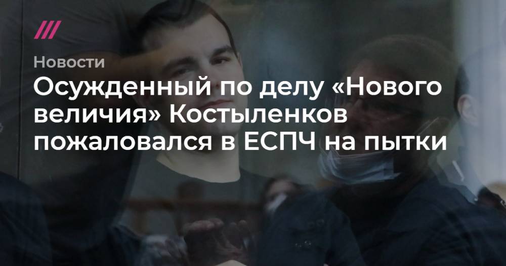 Осужденный по делу «Нового величия» Костыленков пожаловался в ЕСПЧ на пытки