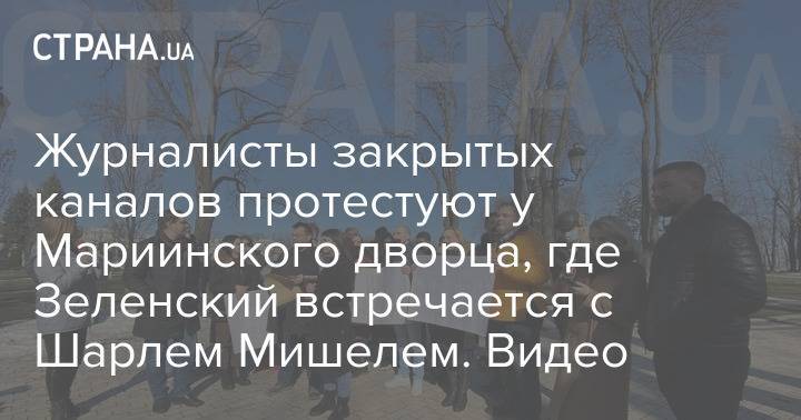 Журналисты закрытых каналов протестуют у Мариинского дворца, где Зеленский встречается с Шарлем Мишелем. Видео