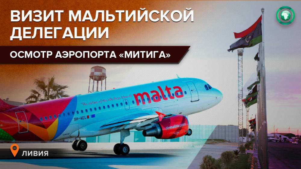 Делегация из Мальты посетит Ливию для осмотра инфраструктуры аэропорта «Митига»