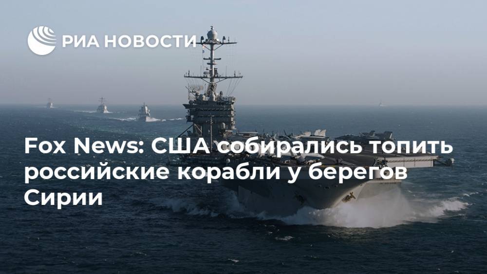 Fox News: США собирались топить российские корабли у берегов Сирии