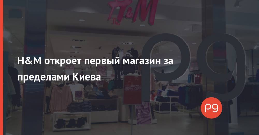 H&M откроет первый магазин за пределами Киева