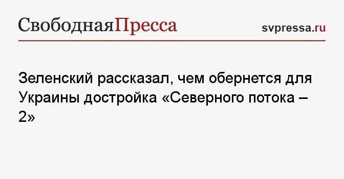 Зеленский рассказал, чем обернется для Украины достройка «Северного потока — 2»