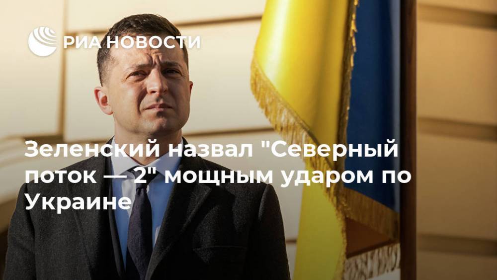 Зеленский назвал "Северный поток — 2" мощным ударом по Украине