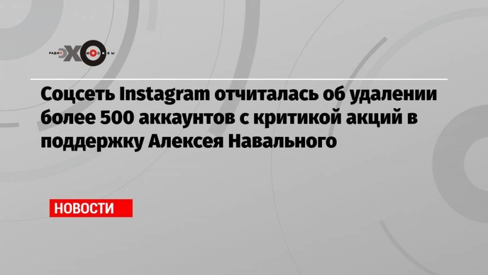Соцсеть Instagram отчиталась об удалении более 500 аккаунтов с критикой акций в поддержку Алексея Навального