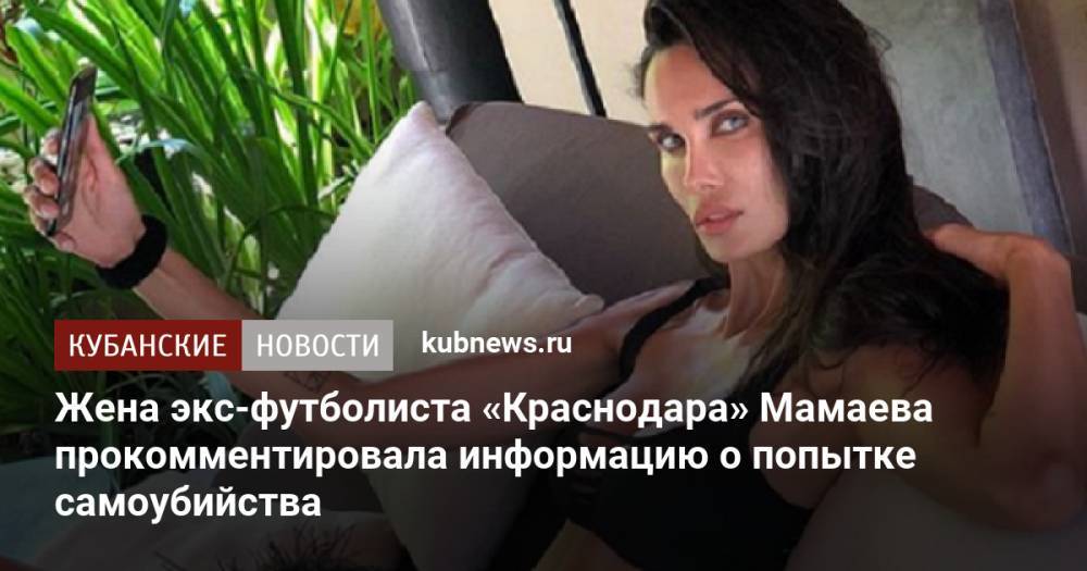 Жена экс-футболиста «Краснодара» Мамаева прокомментировала информацию о попытке самоубийства