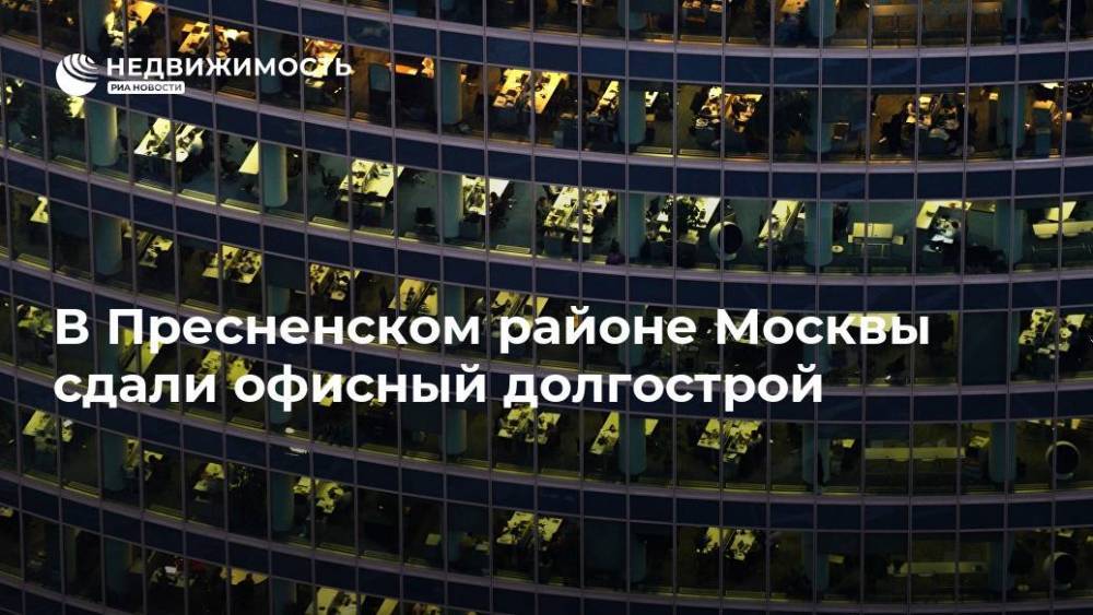 В Пресненском районе Москвы сдали офисный долгострой
