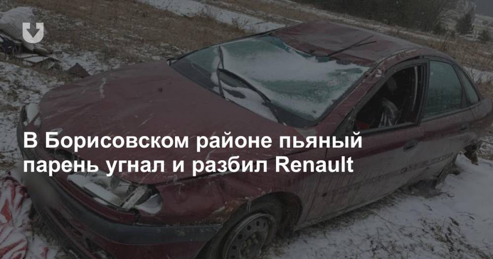 В Борисовском районе пьяный парень угнал и разбил Renault