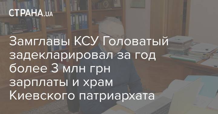 Замглавы КСУ Головатый задекларировал за год более 3 млн грн зарплаты и храм Киевского патриархата