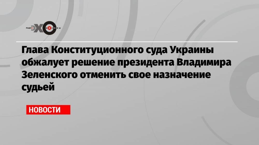 Глава Конституционного суда Украины обжалует решение президента Владимира Зеленского отменить свое назначение судьей