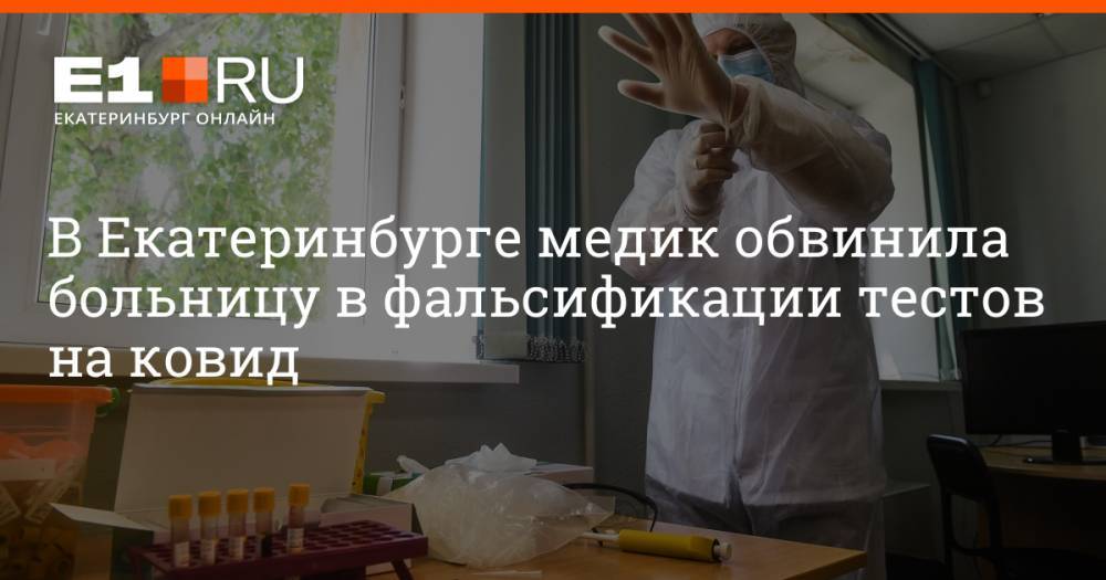 В Екатеринбурге медик обвинила больницу в фальсификации тестов на ковид