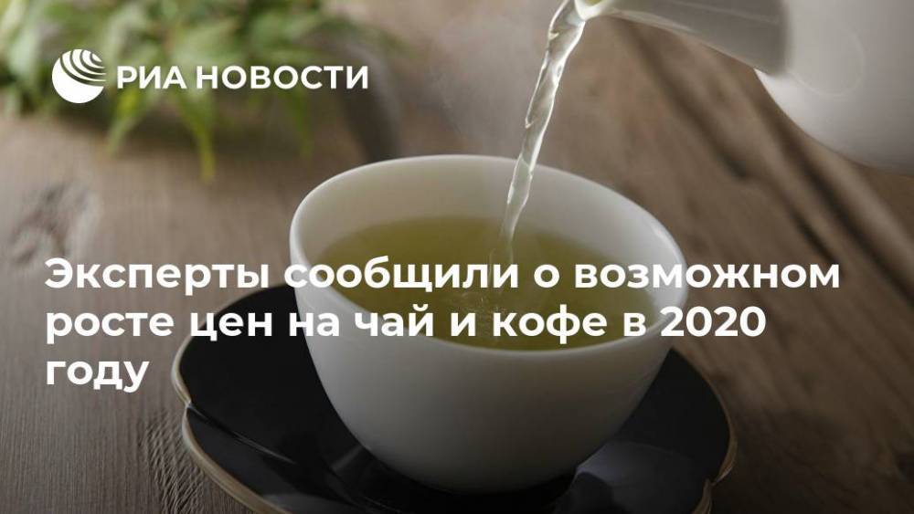 Эксперты сообщили о возможном росте цен на чай и кофе в 2020 году