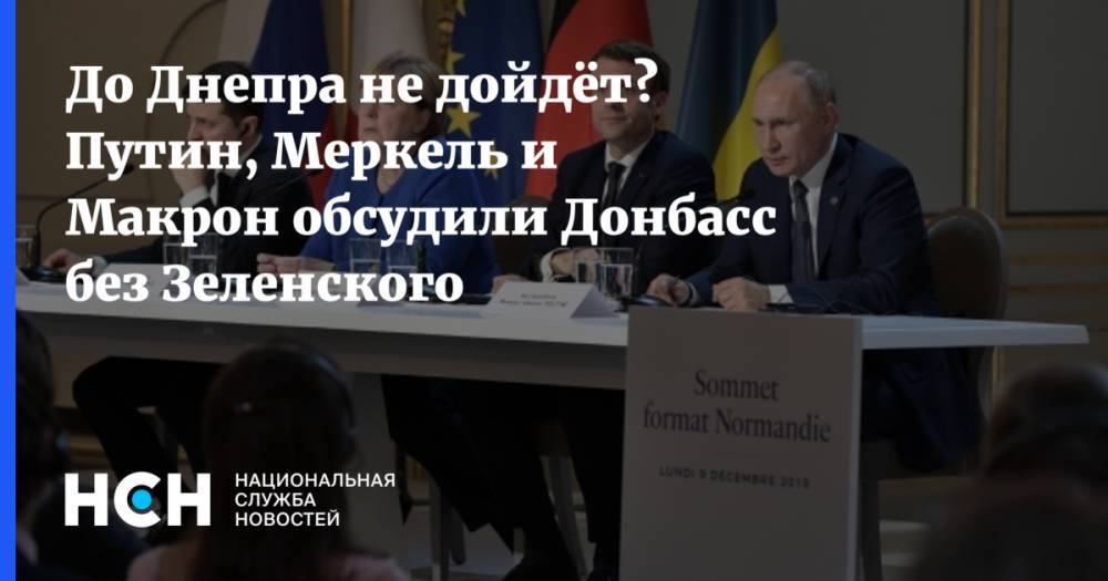До Днепра не дойдёт? Путин, Меркель и Макрон обсудили Донбасс без Зеленского