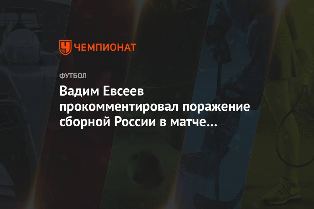 Вадим Евсеев прокомментировал поражение сборной России в матче со Словакией