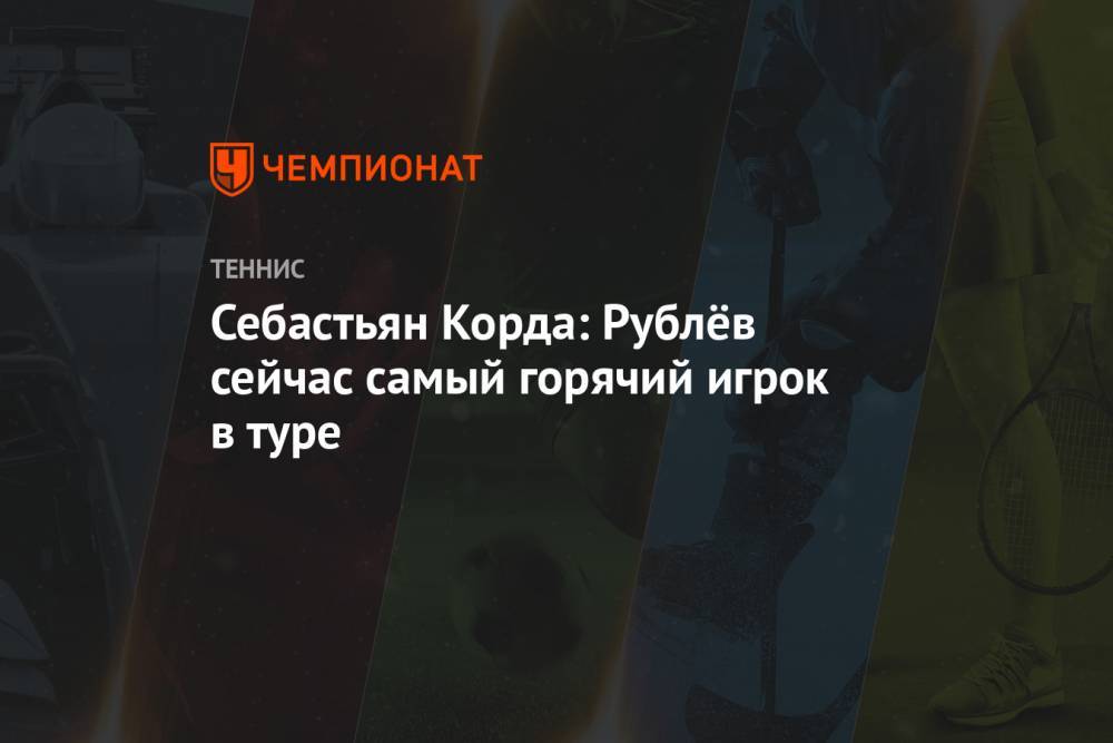 Себастьян Корда: Рублёв сейчас самый горячий игрок в туре