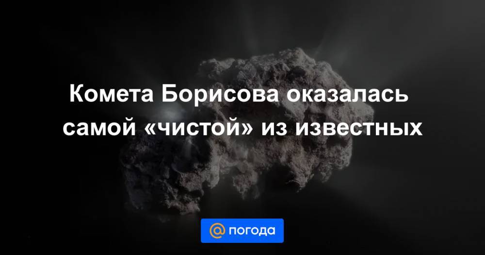 Комета Борисова оказалась самой «чистой» из известных
