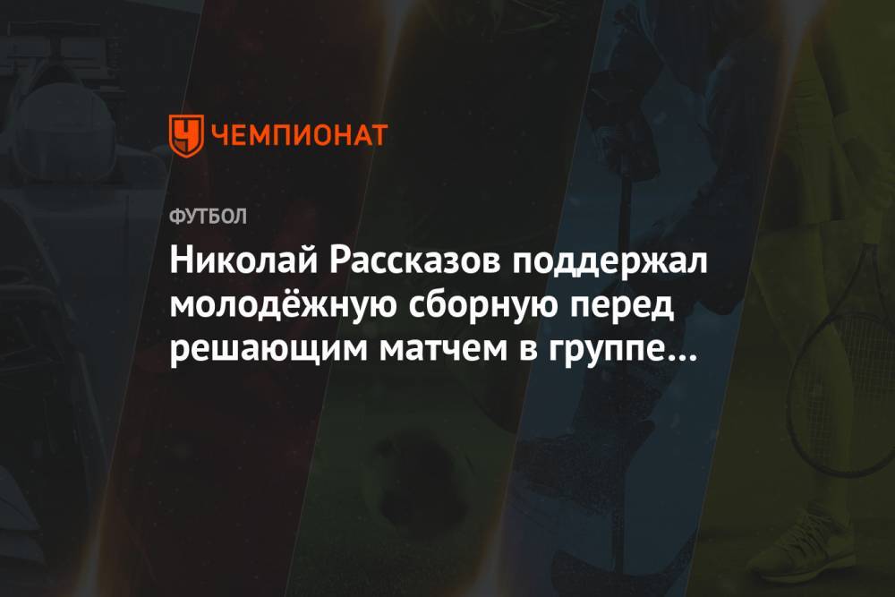 Николай Рассказов поддержал молодёжную сборную перед решающим матчем в группе Евро