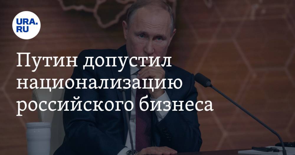 Путин допустил национализацию российского бизнеса