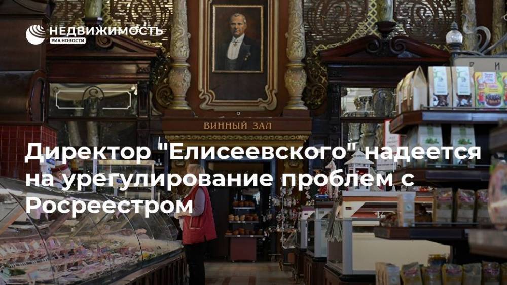 Директор "Елисеевского" надеется на урегулирование проблем с Росреестром