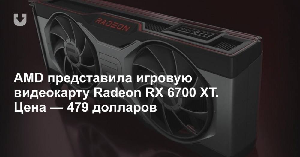 AMD представила игровую видеокарту Radeon RX 6700 XT. Цена — 479 долларов