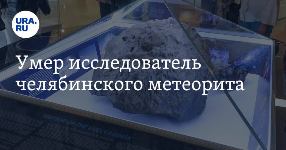 Умер исследователь челябинского метеорита