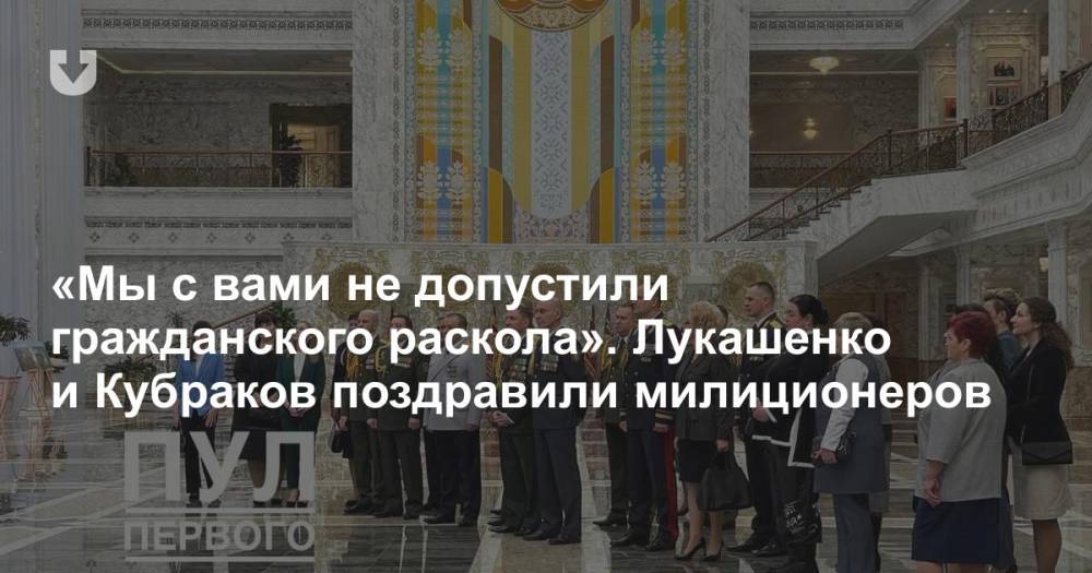 «Мы с вами не допустили гражданского раскола». Лукашенко и Кубраков поздравили милиционеров