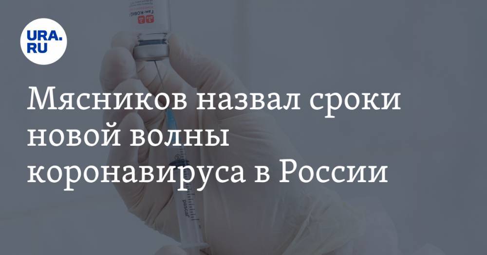 Мясников назвал сроки новой волны коронавируса в России