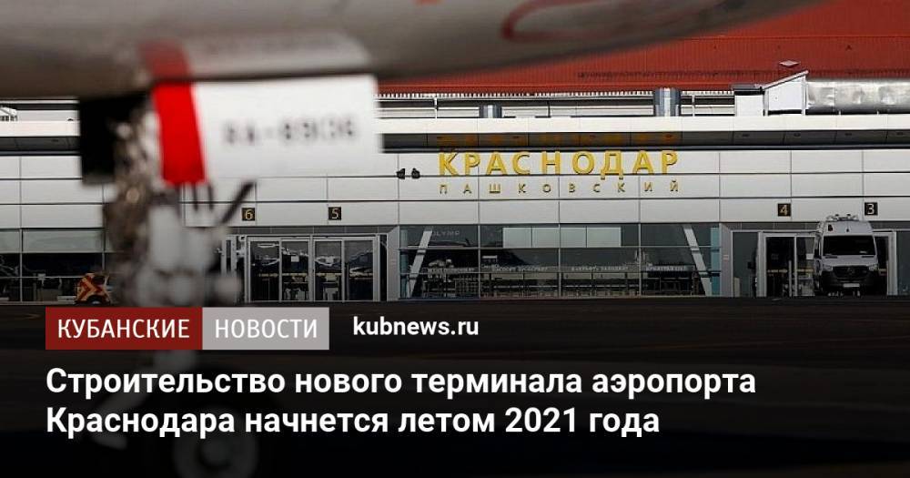 Строительство нового терминала аэропорта Краснодара начнется летом 2021 года
