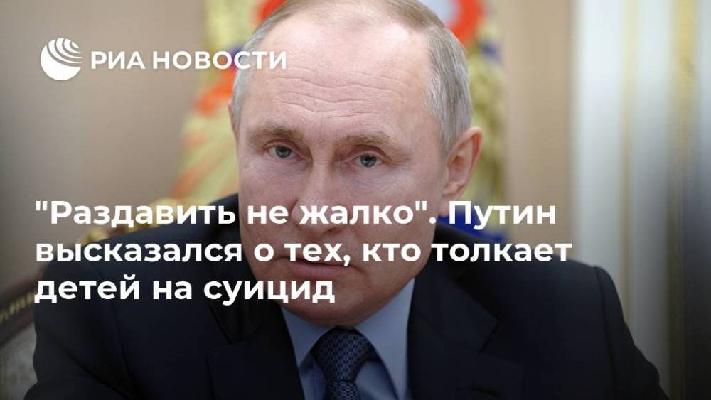 "Раздавить не жалко". Путин высказался о тех, кто толкает детей на суицид