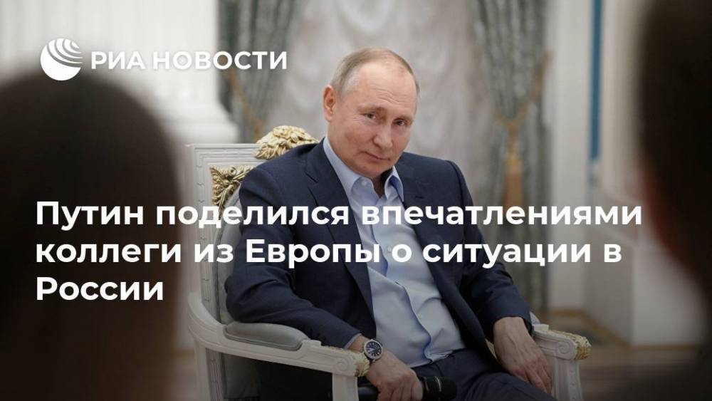 Путин поделился впечатлениями коллеги из Европы о ситуации в России