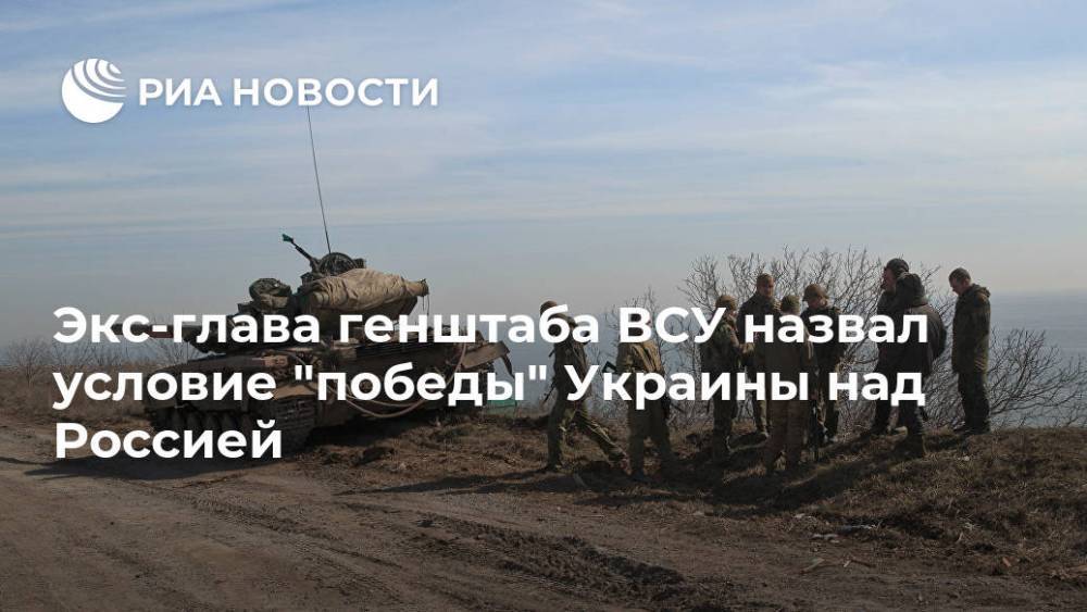Экс-глава генштаба ВСУ назвал условие "победы" Украины над Россией