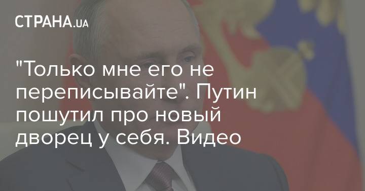 "Только мне его не переписывайте". Путин пошутил про новый дворец у себя. Видео