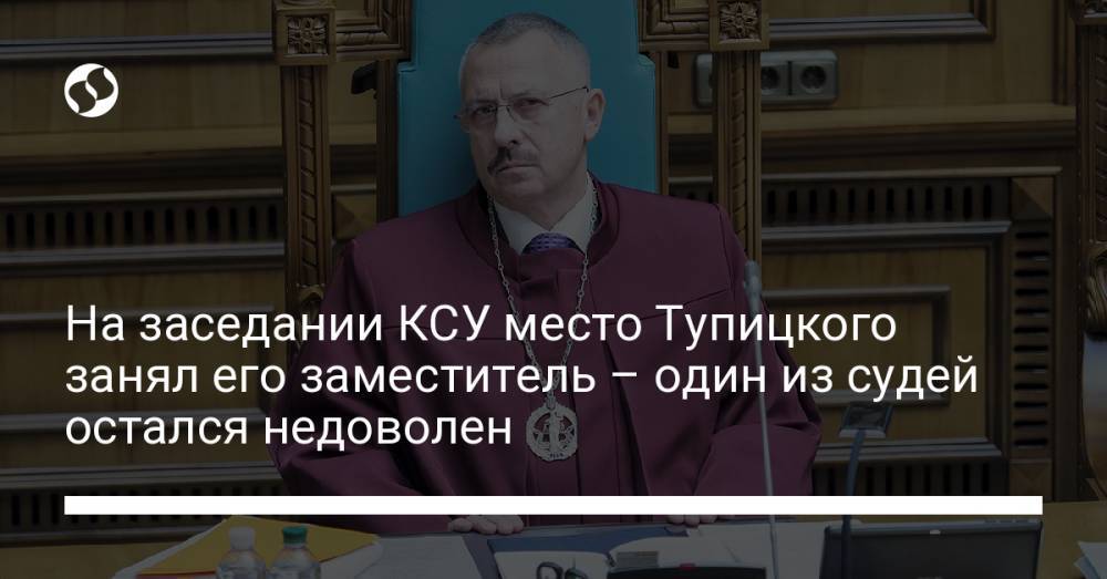 На заседании КСУ место Тупицкого занял его заместитель – один из судей остался недоволен